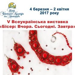 Афіша V Всеукраїнської виставки «Бісер: Вчора. Сьогодні. Завтра», 4 березня - 2 квітня 2017 року