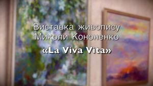 Виставка живопису Миколи Кононенко «La Viva Vita» Виставка живопису Миколи Кононенко «La Viva Vita»