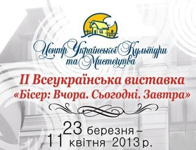 23 березня - 11 квітня 2013 року."Бісер: Вчора. Сьогодні. Завтра" 23 березня - 11 квітня 2013 року."Бісер: Вчора. Сьогодні. Завтра"